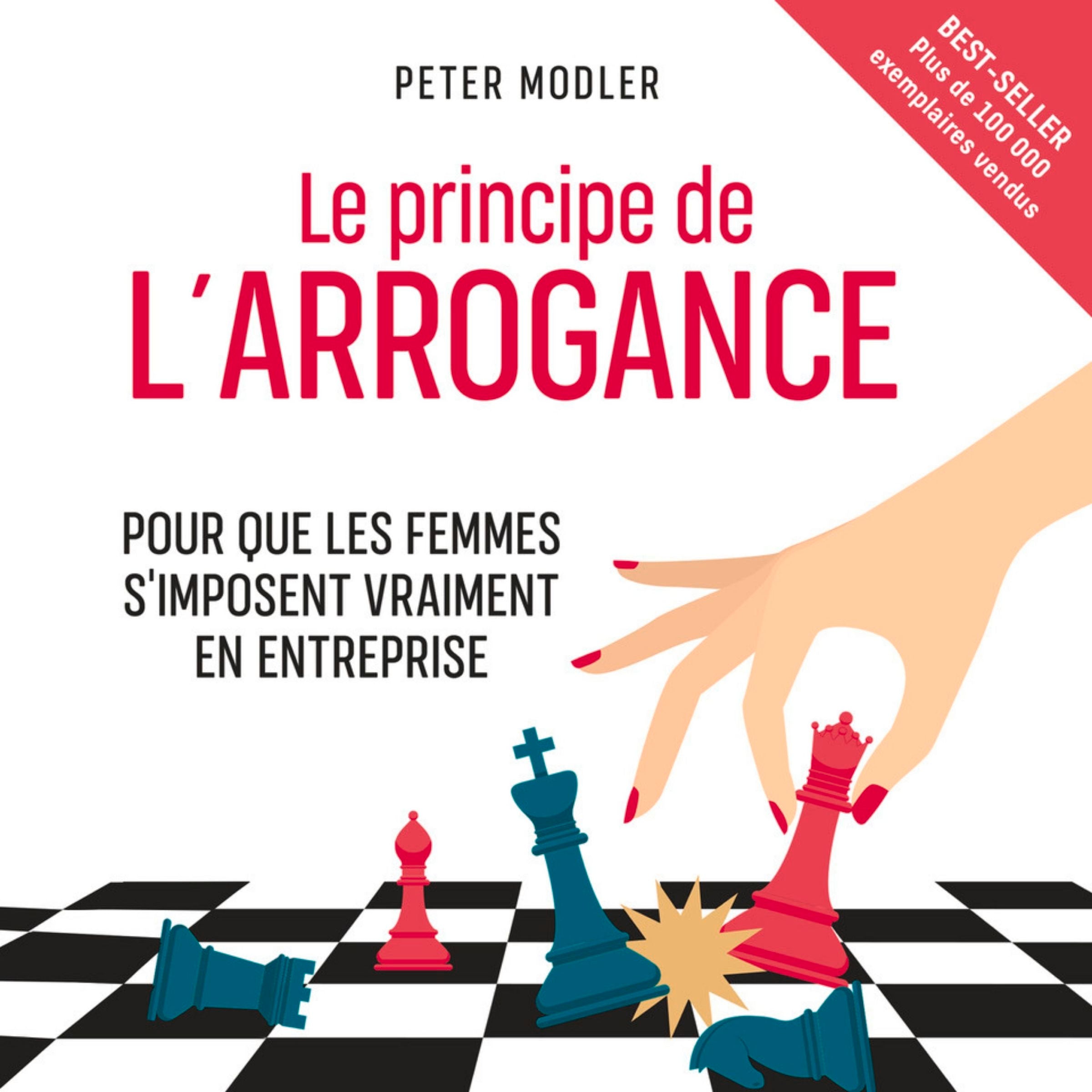 Le Principe de l'arrogance. Pour que les femmes s'imposent vraiment en entreprise