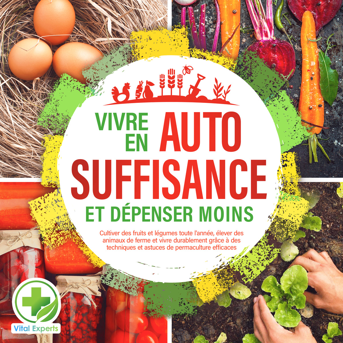 Vivre en AUTOSUFFISANCE et dépenser moins !: Cultiver des fruits et légumes toute l'année, élever des animaux de ferme et vivre durablement grâce à des techniques et astuces de permaculture efficaces