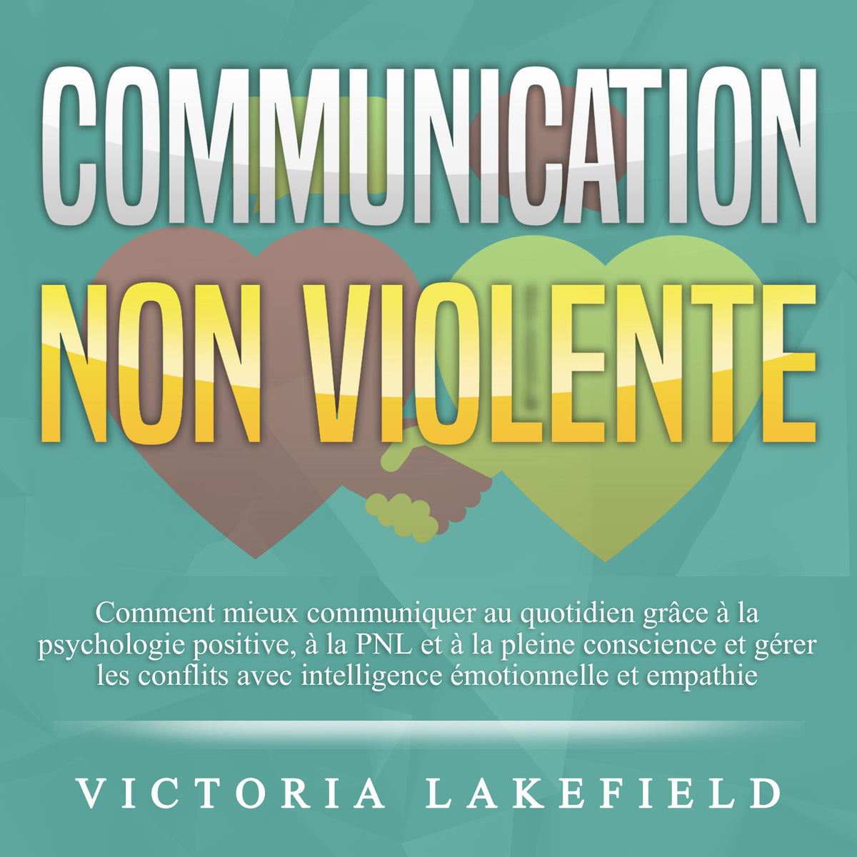 COMMUNICATION NON VIOLENTE: Comment mieux communiquer au quotidien grâce à la PNL, à la psychologie positive et à la pleine conscience et gérer les conflits avec intelligence émotionnelle et empathie