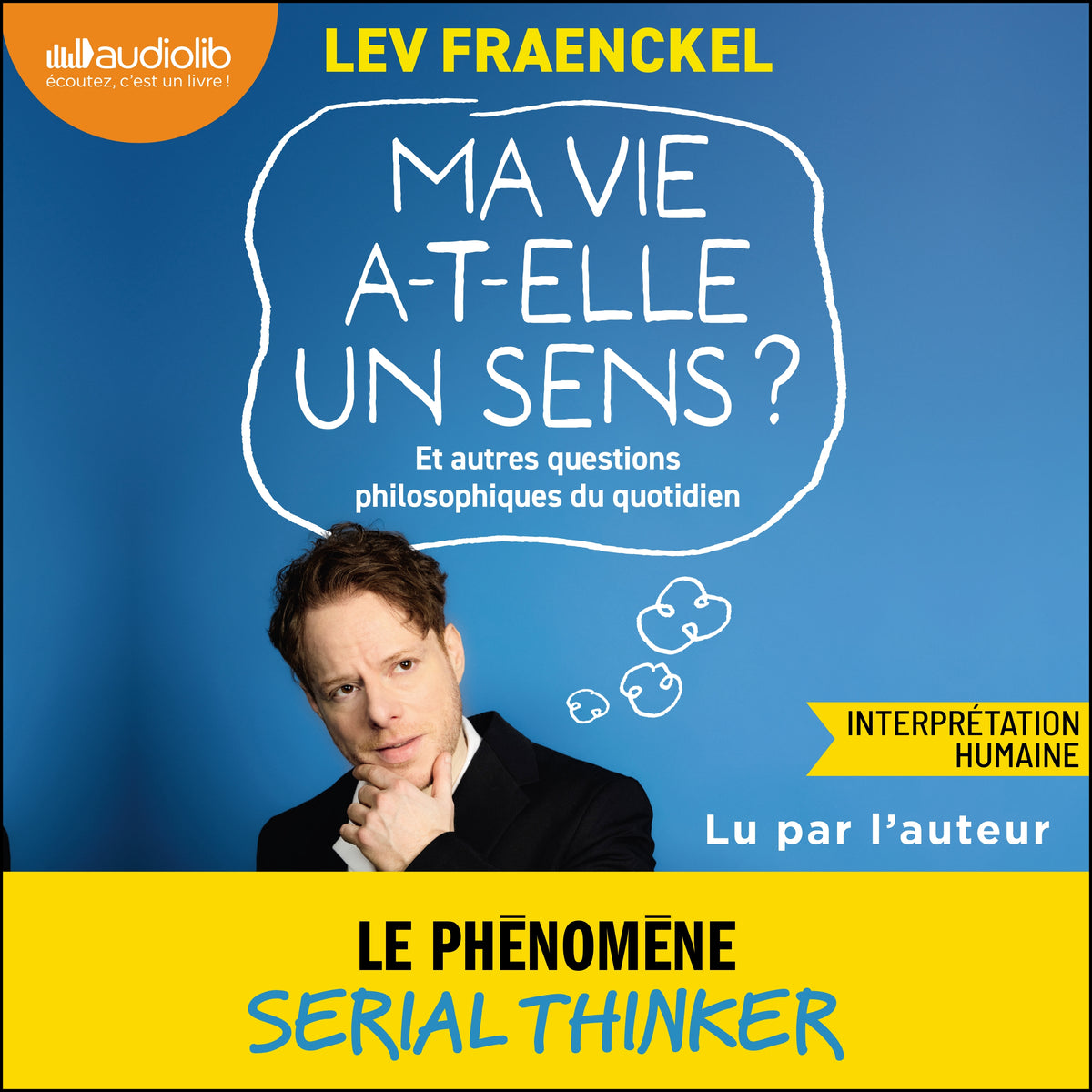 Ma vie a-t-elle un sens ? Et autres questions philosophiques du quotidien