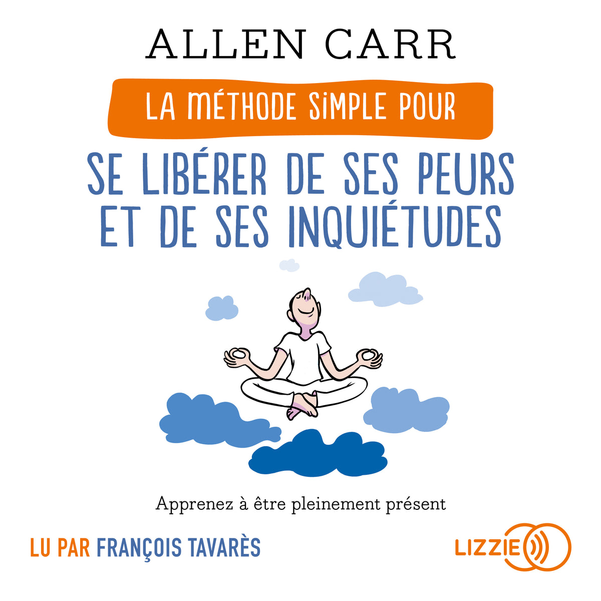 La Méthode simple pour se libérer de ses peurs et de ses inquiétudes