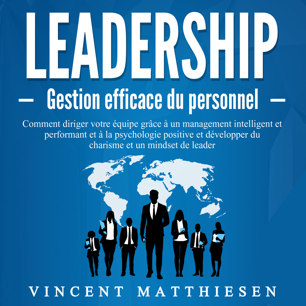 LEADERSHIP - Gestion efficace du personnel: Comment diriger votre équipe grâce à un management intelligent et performant et à la psychologie positive et développer du charisme et un mindset de leader